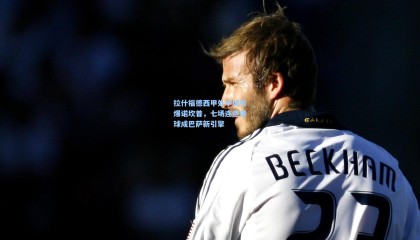 【mk体育官方网站】拉什福德西甲处子球引爆诺坎普，七场连造进球成巴萨新引擎