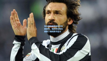 【mk体育】布拉德利盛赞赫拉芬贝赫回归，他的存在极大缓解了我的防守压力