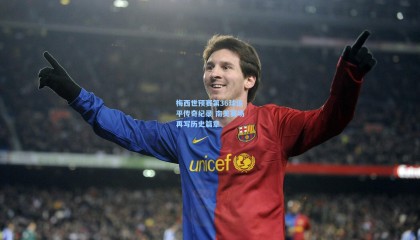 mk体育官网_梅西世预赛第36球追平传奇纪录 南美赛场再写历史篇章