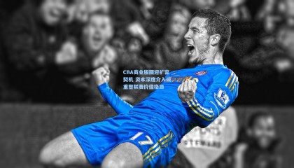 mksports_CBA商业版图迎扩容契机 资本深度介入或重塑联赛价值格局