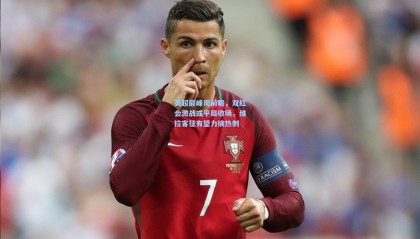 mksports_英超巅峰周前瞻，双红会激战或平局收场，维拉客征有望力擒热刺