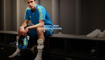 mk体育官网_澳网2024，新星闪耀与传奇延续的激情碰撞