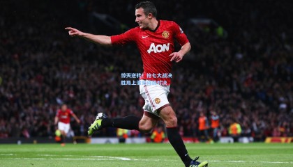 【mk体育】惊天逆转！抢七大战决胜局上演史诗级对决