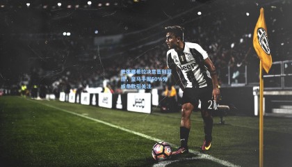 mk体育|世体曝希拉决意告别蓝鹰，皇马手握50%分成条款引关注