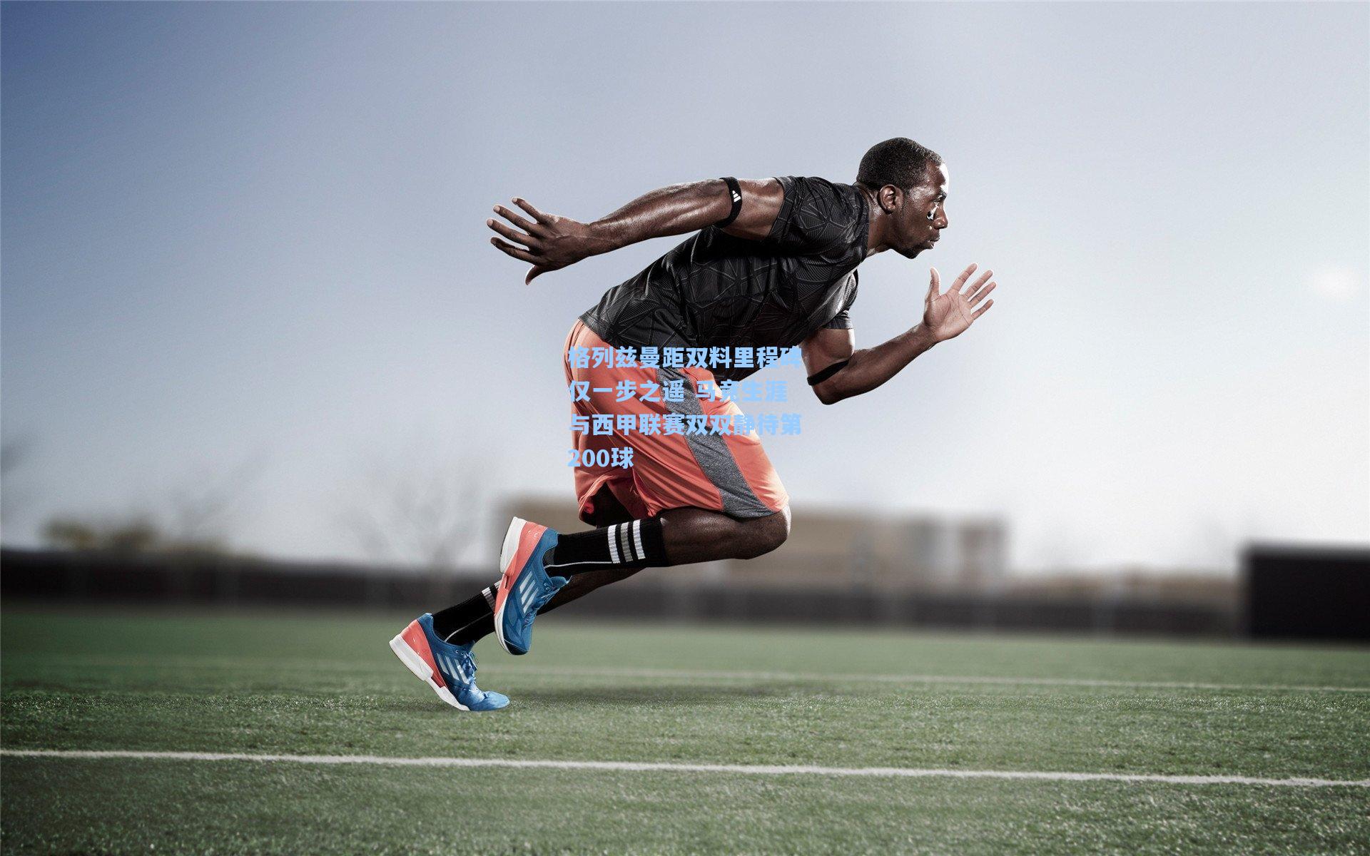 格列兹曼距双料里程碑仅一步之遥 马竞生涯与西甲联赛双双静待第200球