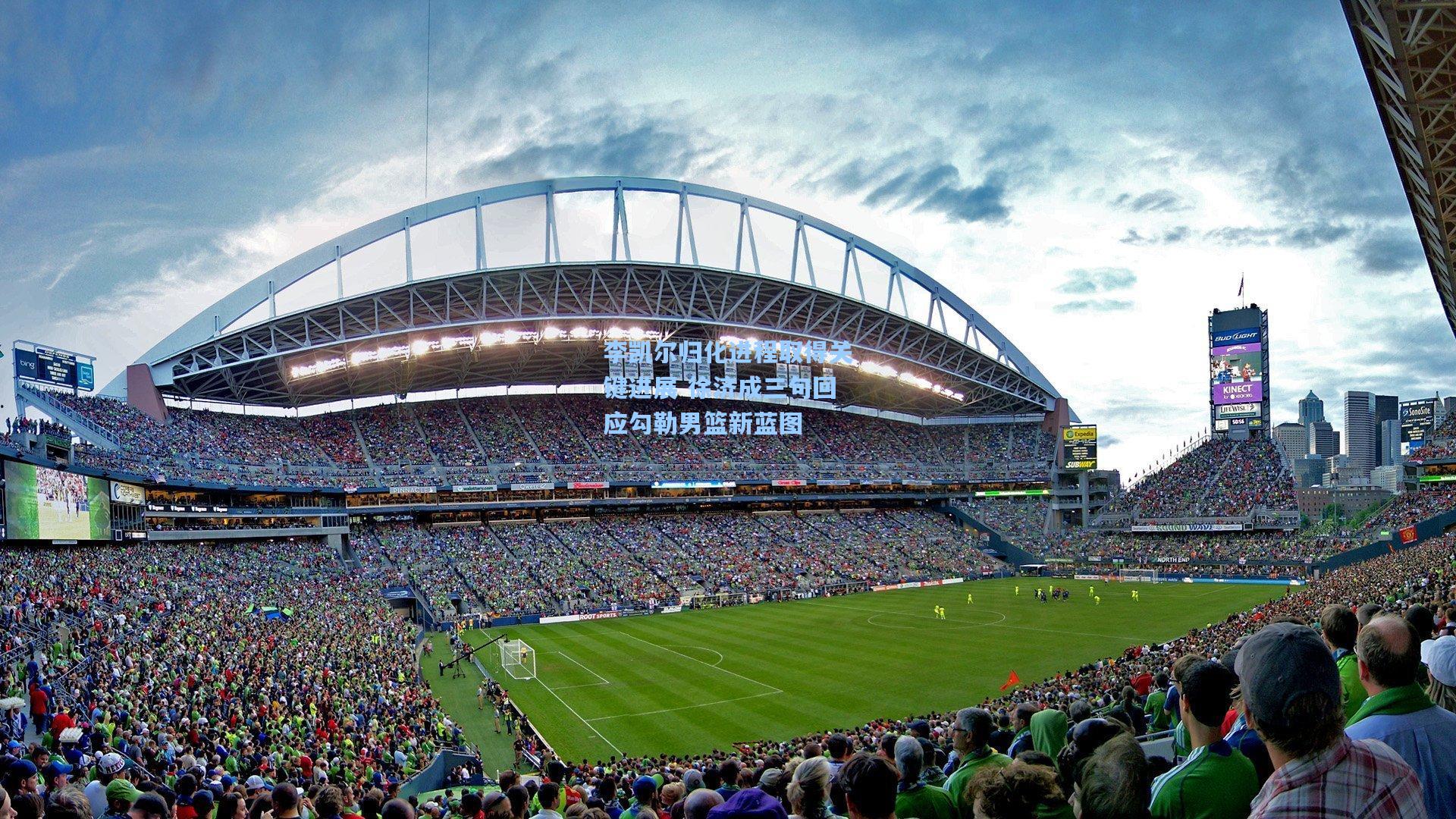 李凯尔归化进程取得关键进展 徐济成三句回应勾勒男篮新蓝图