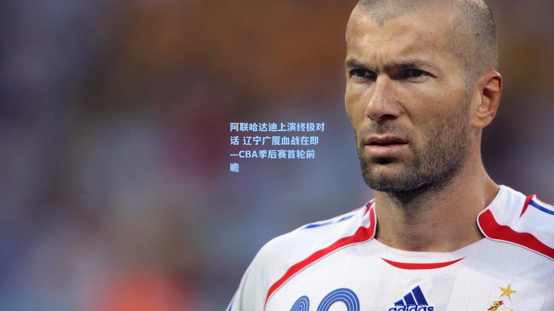 阿联哈达迪上演终极对话 辽宁广厦血战在即—CBA季后赛首轮前瞻