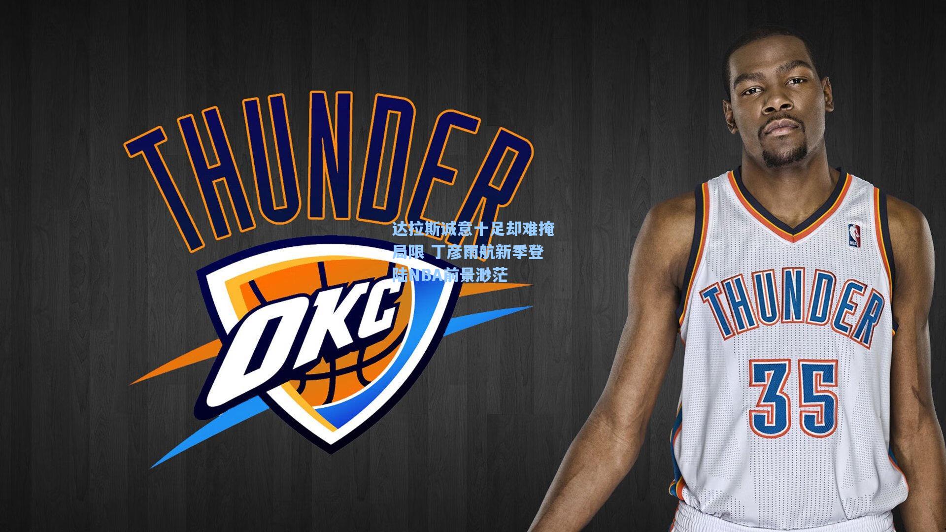 达拉斯诚意十足却难掩局限 丁彦雨航新季登陆NBA前景渺茫