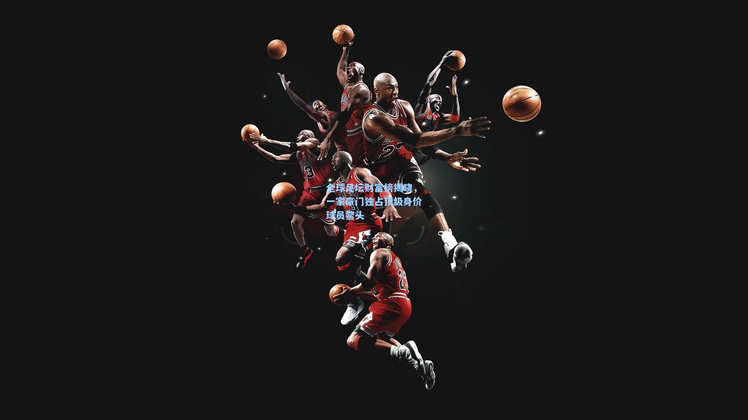 全球足坛财富榜揭晓，一家豪门独占顶级身价球员鳌头