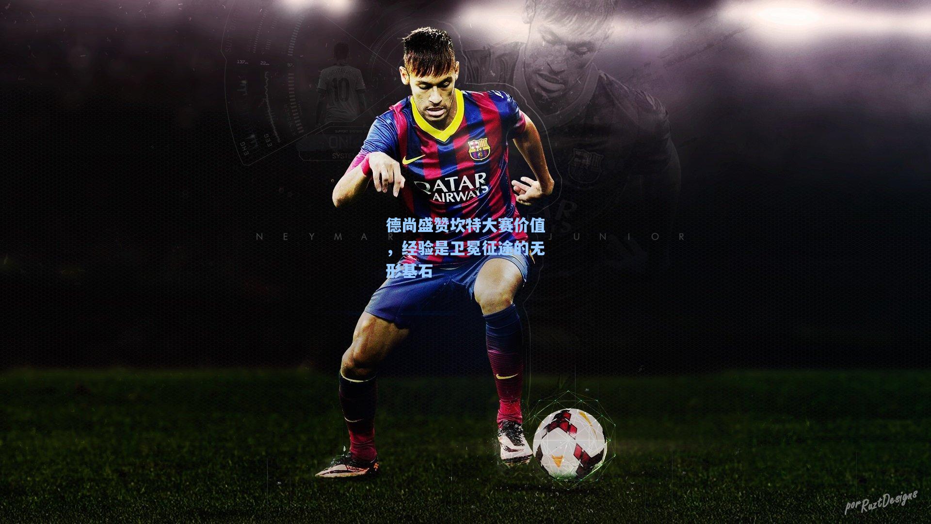 德尚盛赞坎特大赛价值，经验是卫冕征途的无形基石