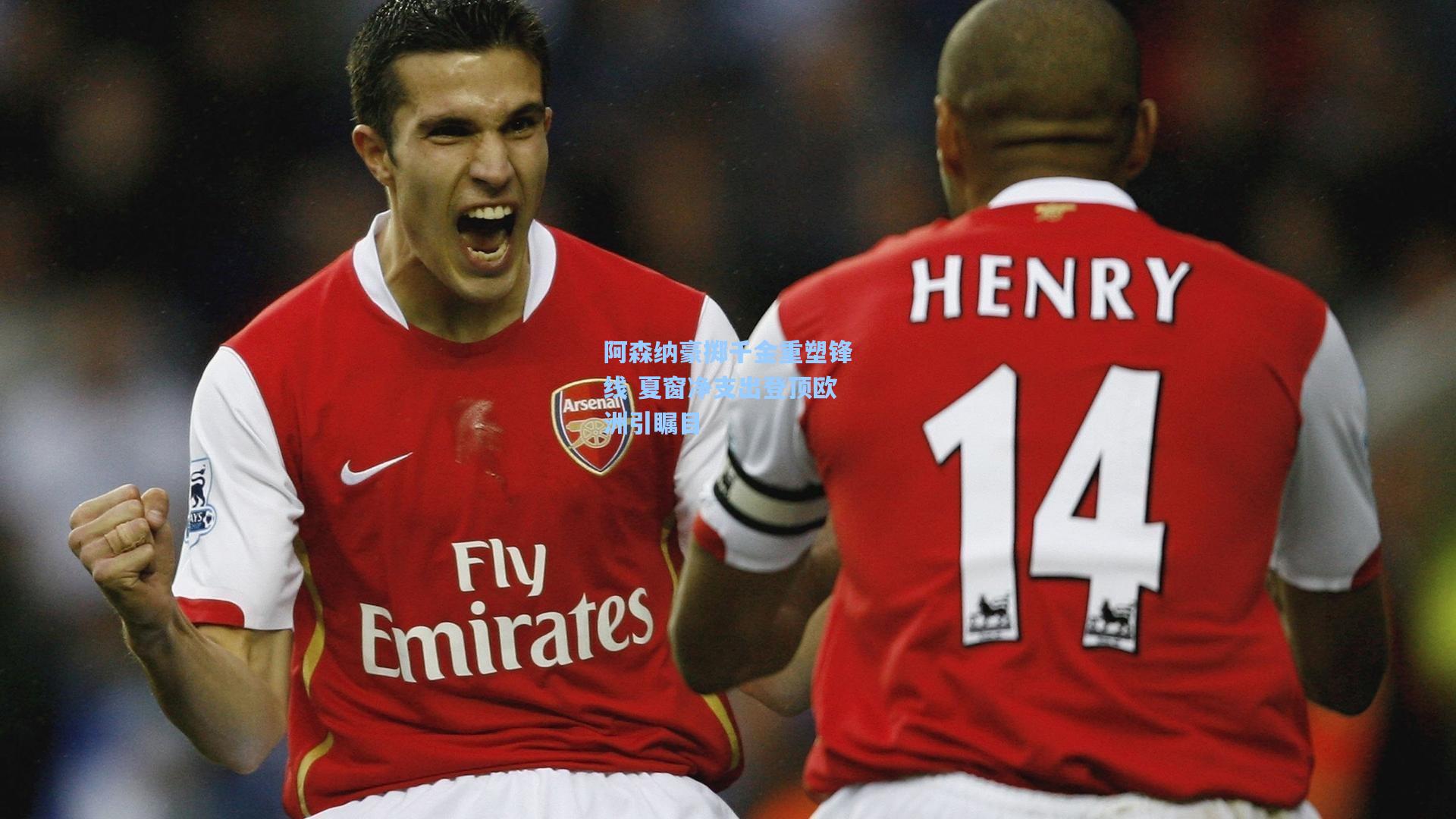 阿森纳豪掷千金重塑锋线 夏窗净支出登顶欧洲引瞩目