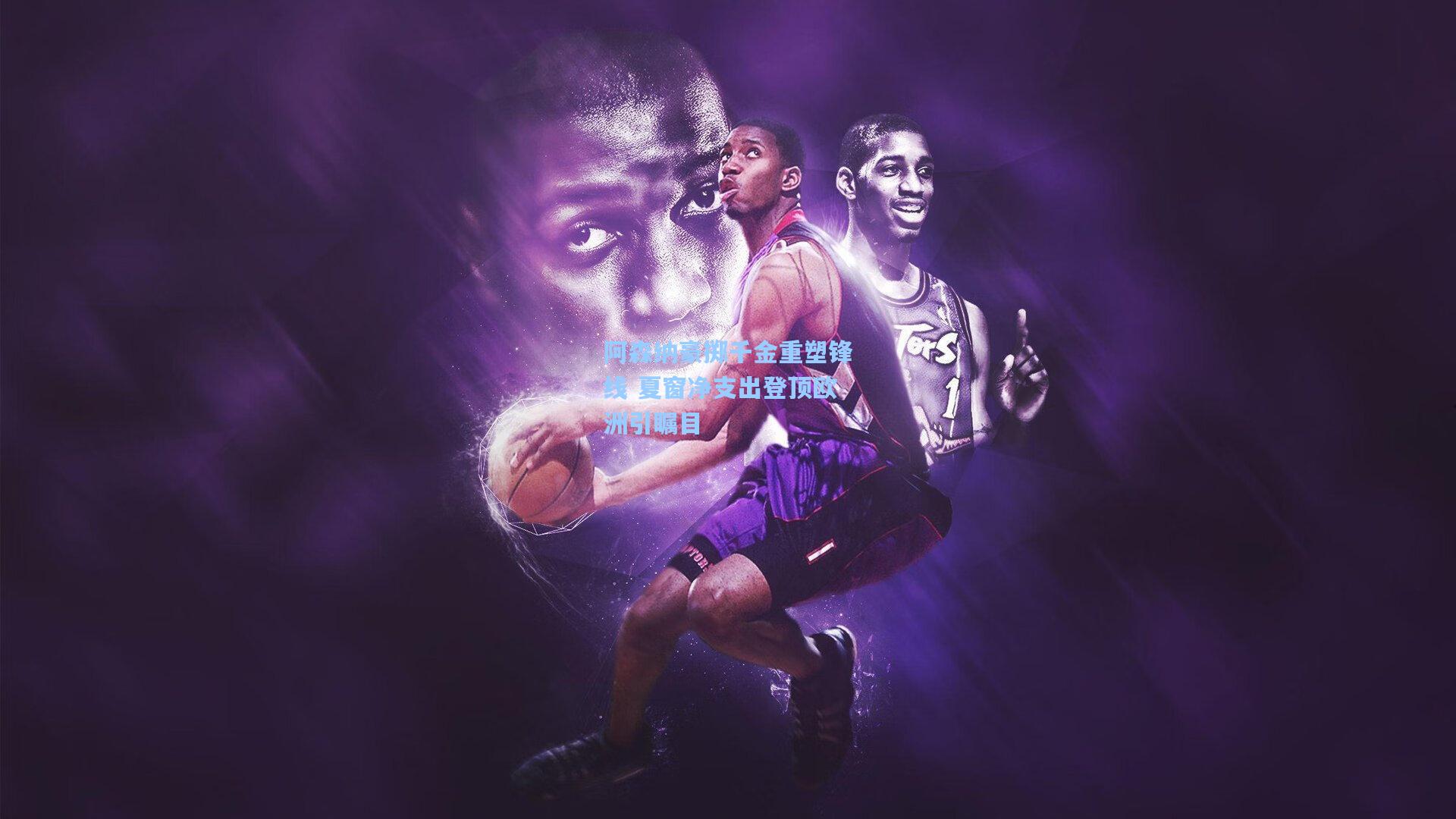 阿森纳豪掷千金重塑锋线 夏窗净支出登顶欧洲引瞩目